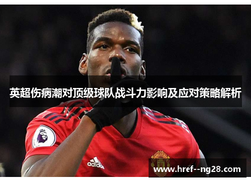 英超伤病潮对顶级球队战斗力影响及应对策略解析