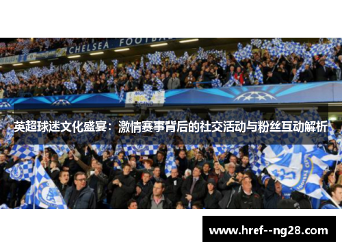 英超球迷文化盛宴：激情赛事背后的社交活动与粉丝互动解析