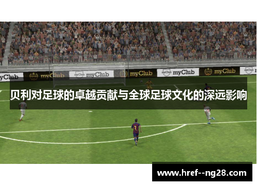 贝利对足球的卓越贡献与全球足球文化的深远影响