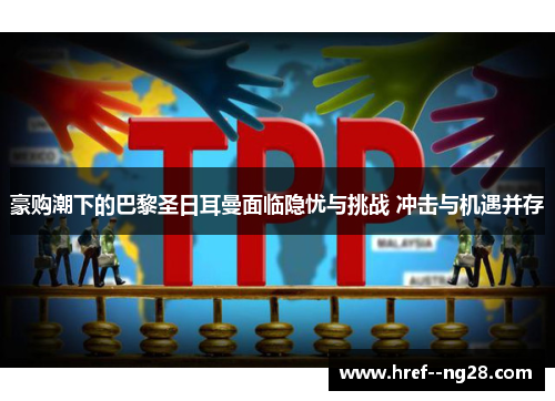 豪购潮下的巴黎圣日耳曼面临隐忧与挑战 冲击与机遇并存