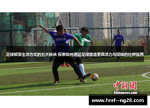 足球部落生活方式的五大秘诀 探索如何通过足球塑造更具活力与团结的社群氛围