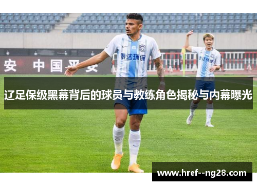 辽足保级黑幕背后的球员与教练角色揭秘与内幕曝光