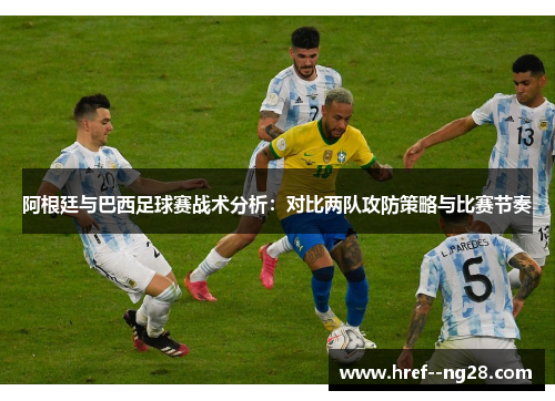 阿根廷与巴西足球赛战术分析：对比两队攻防策略与比赛节奏