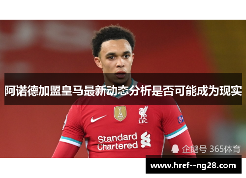 阿诺德加盟皇马最新动态分析是否可能成为现实