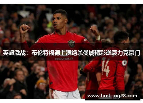 英超激战：布伦特福德上演绝杀曼城精彩逆袭力克豪门