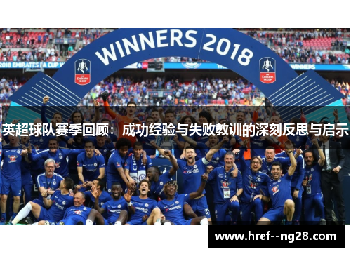 英超球队赛季回顾：成功经验与失败教训的深刻反思与启示