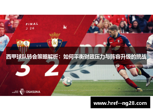 西甲球队转会策略解析：如何平衡财政压力与阵容升级的挑战