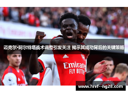 迈克尔·阿尔特塔战术调整引发关注 揭示其成功背后的关键策略 迈克尔·阿尔特塔战术调整引发关注 揭示其成功背后的关键策略