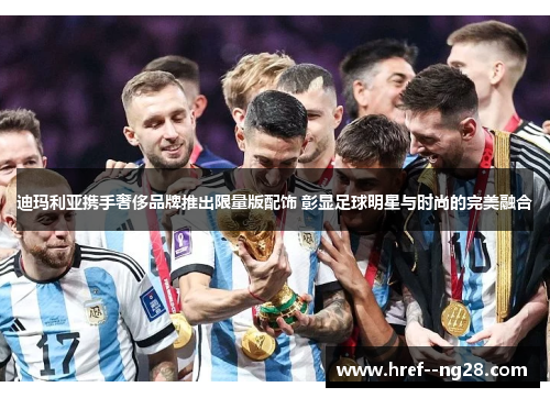 迪玛利亚携手奢侈品牌推出限量版配饰 彰显足球明星与时尚的完美融合 迪玛利亚携手奢侈品牌推出限量版配饰 彰显足球明星与时尚的完美融合