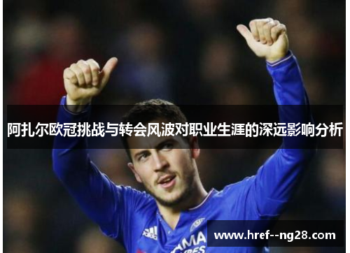 阿扎尔欧冠挑战与转会风波对职业生涯的深远影响分析
