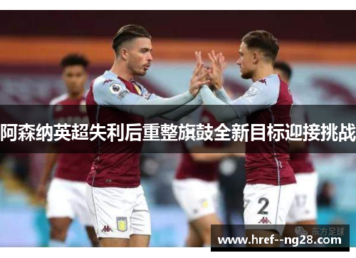 阿森纳英超失利后重整旗鼓全新目标迎接挑战