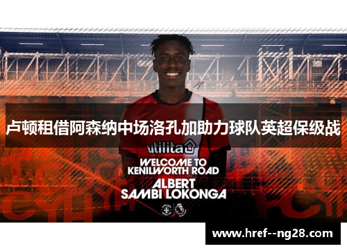 卢顿租借阿森纳中场洛孔加助力球队英超保级战
