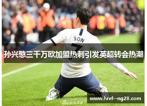 孙兴慜三千万欧加盟热刺引发英超转会热潮