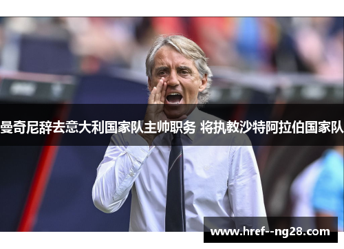 曼奇尼辞去意大利国家队主帅职务 将执教沙特阿拉伯国家队