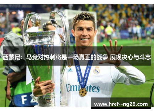 西蒙尼：马竞对热刺将是一场真正的战争 展现决心与斗志