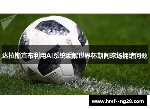 达拉斯宣布利用AI系统缓解世界杯期间球场拥堵问题