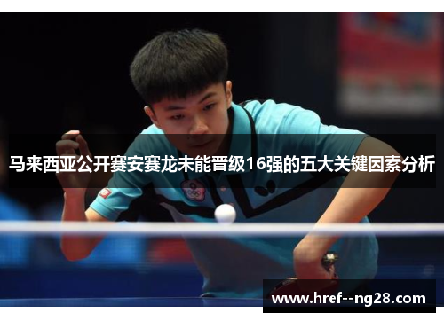马来西亚公开赛安赛龙未能晋级16强的五大关键因素分析