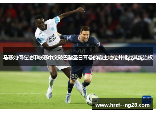 马赛如何在法甲联赛中突破巴黎圣日耳曼的霸主地位并挑战其统治权