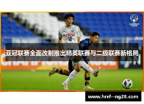 亚冠联赛全面改制推出精英联赛与二级联赛新格局