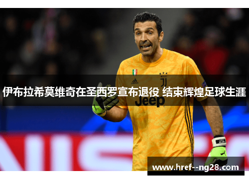 伊布拉希莫维奇在圣西罗宣布退役 结束辉煌足球生涯