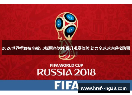 2026世界杯发布全新5.0版票务软件 提升观赛体验 助力全球球迷轻松购票 2026世界杯发布全新5.0版票务软件 提升观赛体验 助力全球球迷轻松购票