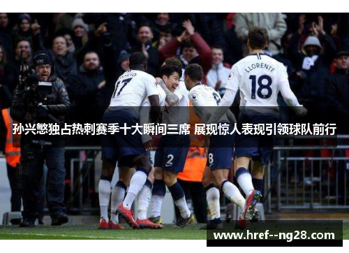 孙兴慜独占热刺赛季十大瞬间三席 展现惊人表现引领球队前行