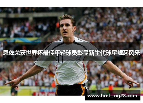 恩佐荣获世界杯最佳年轻球员彰显新生代球星崛起风采
