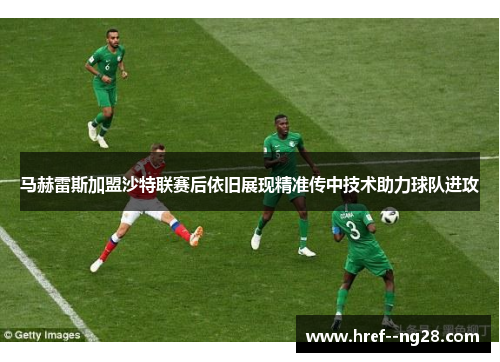 马赫雷斯加盟沙特联赛后依旧展现精准传中技术助力球队进攻
