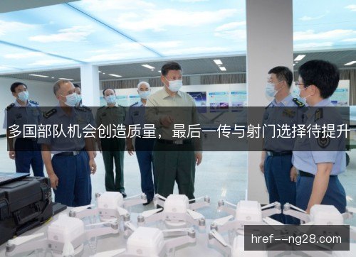多国部队机会创造质量,最后一传与射门选择待提升 多国部队机会创造质量,最后一传与射门选择待提升