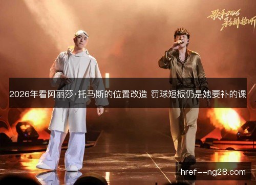 2026年看阿丽莎·托马斯的位置改造 罚球短板仍是她要补的课 2026年看阿丽莎·托马斯的位置改造 罚球短板仍是她要补的课